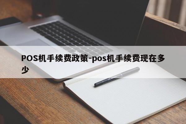 广元POS机手续费政策-pos机手续费现在多少
